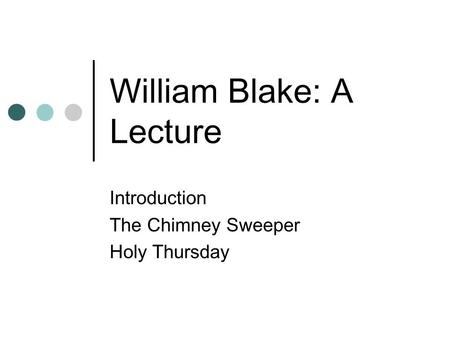 William Blake: A Lecture Introduction The Chimney Sweeper Holy Thursday.