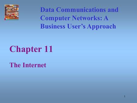 1 Chapter 11 The Internet Data Communications and Computer Networks: A Business User’s Approach.