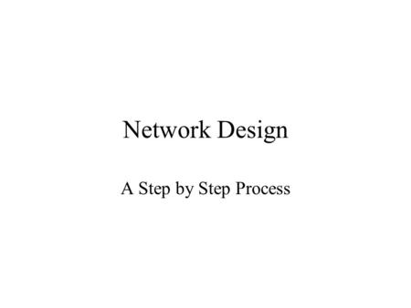 Network Design A Step by Step Process. Design with Change in Mind Building the network is just the beginning Growing the network for larger numbers of.