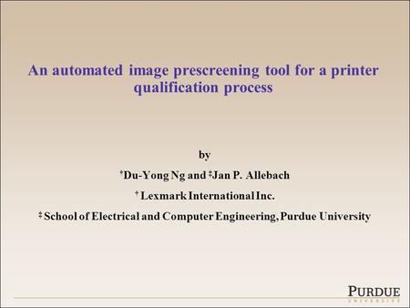 An automated image prescreening tool for a printer qualification process by † Du-Yong Ng and ‡ Jan P. Allebach † Lexmark International Inc. ‡ School of.