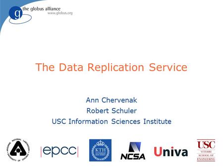 The Data Replication Service Ann Chervenak Robert Schuler USC Information Sciences Institute.