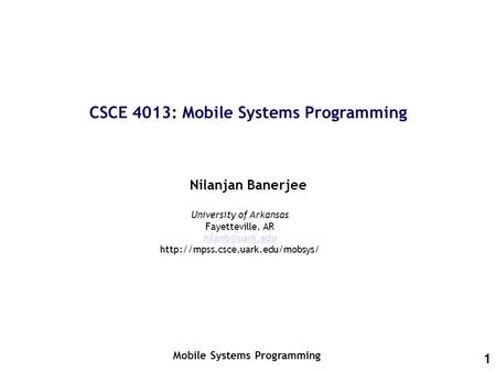 1 CSCE 4013: Mobile Systems Programming Nilanjan Banerjee Mobile Systems Programming University of Arkansas Fayetteville, AR