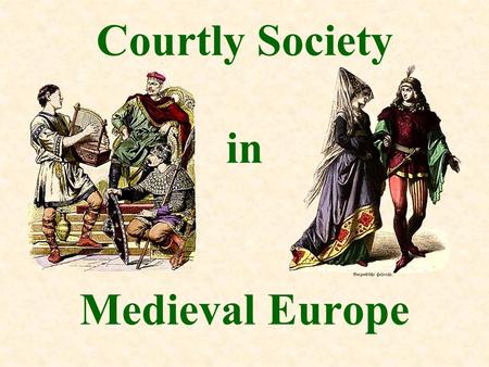 Courtly Society in Medieval Europe. Social Classes SECULAR KING NOBLES KNIGHTS MERCHANTS PROFESSIONALS CRAFTSMEN PEASANTS freemen serfs ECCLESIASTICAL.
