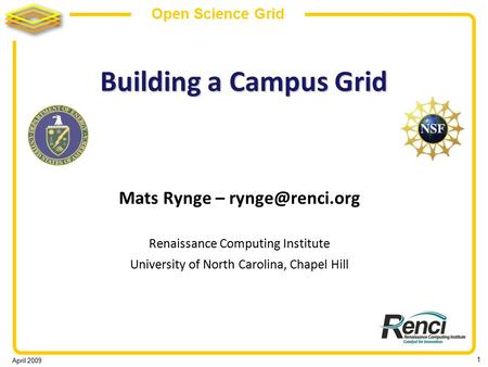 April 2009 1 Open Science Grid Building a Campus Grid Mats Rynge – Renaissance Computing Institute University of North Carolina, Chapel.