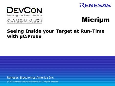 Renesas Electronics America Inc. © 2012 Renesas Electronics America Inc. All rights reserved. Micriµm Seeing Inside your Target at Run-Time with µC/Probe.