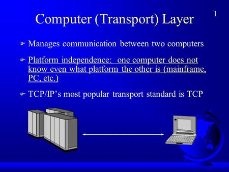 1 Computer (Transport) Layer F Manages communication between two computers F Platform independence: one computer does not know even what platform the other.