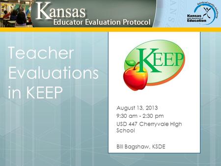 Teacher Evaluations in KEEP August 13, 2013 9:30 am - 2:30 pm USD 447 Cherryvale High School Bill Bagshaw, KSDE.