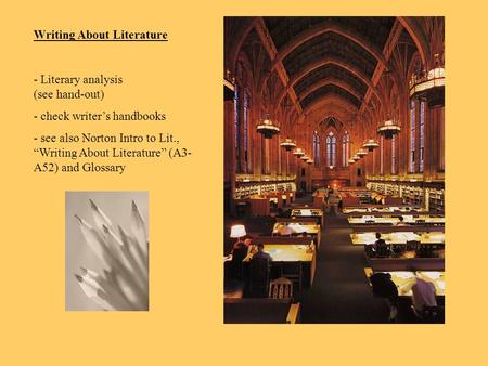 Writing About Literature - Literary analysis (see hand-out) - check writer’s handbooks - see also Norton Intro to Lit., “Writing About Literature” (A3-