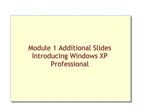 Module 1 Additional Slides Introducing Windows XP Professional.