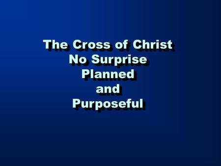 The Cross of Christ No Surprise PlannedandPurposeful The Cross of Christ No Surprise PlannedandPurposeful.