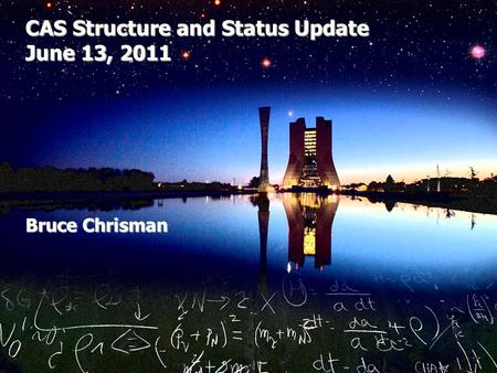 CAS Structure and Status Update June 13, 2011 Bruce Chrisman.