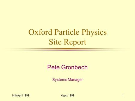 14th April 1999Hepix 19991 Oxford Particle Physics Site Report Pete Gronbech Systems Manager.