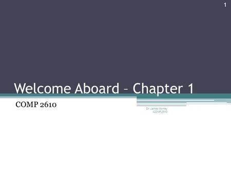 Welcome Aboard – Chapter 1 COMP 2610 Dr. James Money COMP 2610 1.