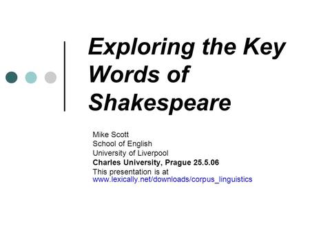 Exploring the Key Words of Shakespeare Mike Scott School of English University of Liverpool Charles University, Prague 25.5.06 This presentation is at.