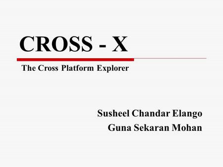 CROSS - X Susheel Chandar Elango Guna Sekaran Mohan The Cross Platform Explorer.