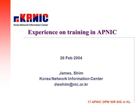 Experience on training in APNIC James, Shim Korea Network Information Center 26 Feb 2004 17 APNIC OPM NIR SIG in KL.