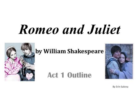 Act 1 Outline Romeo and Juliet by William Shakespeare By Erin Salona.