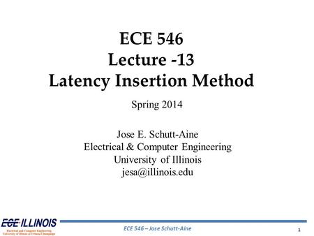 ECE 546 – Jose Schutt-Aine 1 ECE 546 Lecture -13 Latency Insertion Method Spring 2014 Jose E. Schutt-Aine Electrical & Computer Engineering University.