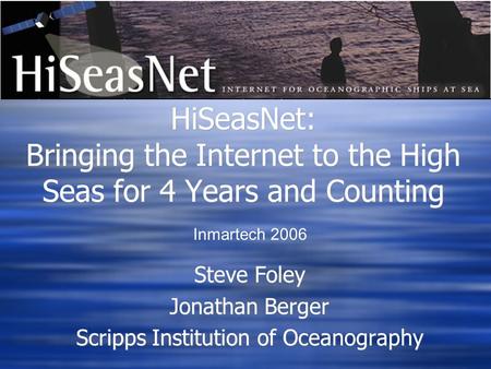HiSeasNet: Bringing the Internet to the High Seas for 4 Years and Counting Steve Foley Jonathan Berger Scripps Institution of Oceanography Steve Foley.