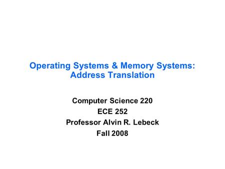 Operating Systems & Memory Systems: Address Translation Computer Science 220 ECE 252 Professor Alvin R. Lebeck Fall 2008.