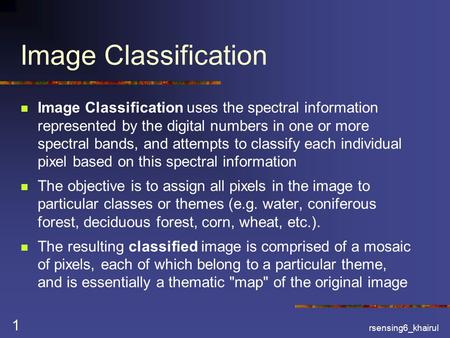Rsensing6_khairul 1 Image Classification Image Classification uses the spectral information represented by the digital numbers in one or more spectral.