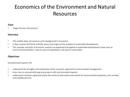 Economics of the Environment and Natural Resources Tutor Roger Perman (Economics) Overview This module does not assume a prior background in economics.
