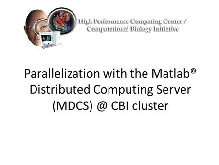 Parallelization with the Matlab® Distributed Computing Server (MDCS) @ CBI cluster December 3, 2013 - Matlab Parallelization with the Matlab Distributed.