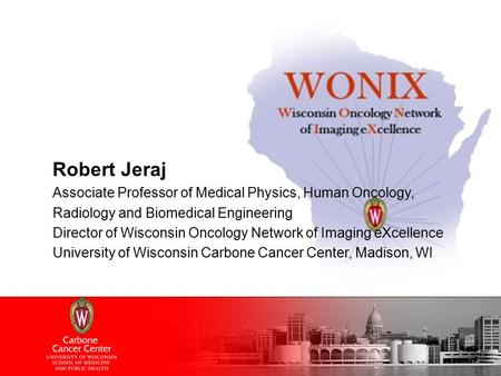 Robert Jeraj Associate Professor of Medical Physics, Human Oncology, Radiology and Biomedical Engineering Director of Wisconsin Oncology Network of Imaging.