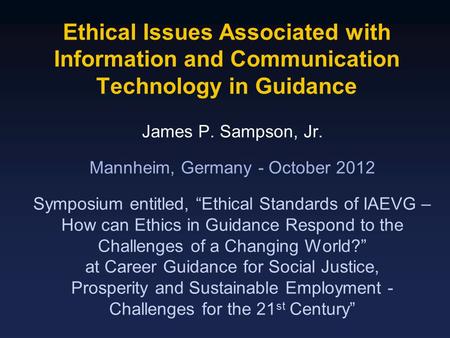 Ethical Issues Associated with Information and Communication Technology in Guidance James P. Sampson, Jr. Mannheim, Germany - October 2012 Symposium entitled,