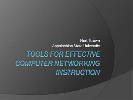 Herb Brown Appalachian State University. State of Networking Instruction  Many programs are adding networking instruction  Networking instruction is.