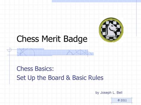 Chess Merit Badge Chess Basics: Set Up the Board & Basic Rules by Joseph L. Bell © 2011.