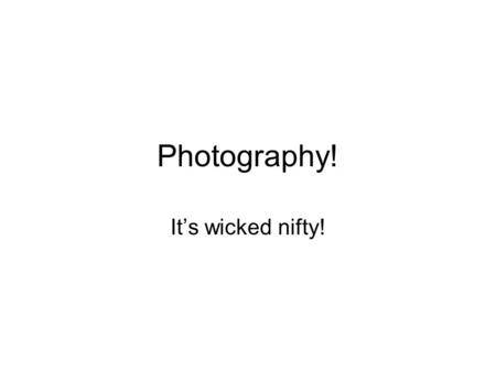 Photography! It’s wicked nifty!.