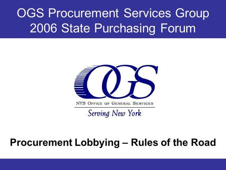 OGS Procurement Services Group 2006 State Purchasing Forum Procurement Lobbying – Rules of the Road.