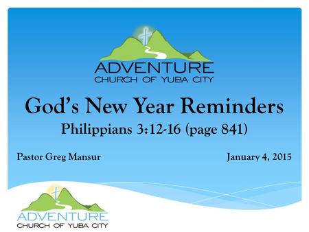 God’s New Year Reminders Philippians 3:12-16 (page 841) Pastor Greg Mansur January 4, 2015.