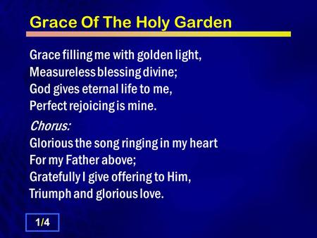 Grace Of The Holy Garden Grace filling me with golden light, Measureless blessing divine; God gives eternal life to me, Perfect rejoicing is mine. Chorus: