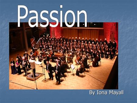 By Iona Mayall. What is Passion? Passion is a type of oratorio dealing with the story of the Crucifixion as told by the four apostles (Matthew, Mark,