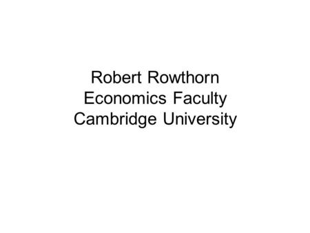 Robert Rowthorn Economics Faculty Cambridge University.