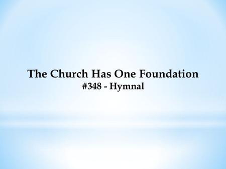 The Church Has One Foundation #348 - Hymnal. The Church Has One Foundation #348 - Hymnal The church has one foundation, ‘Tis Jesus Christ her Lord; She.
