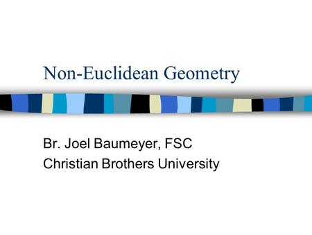 Non-Euclidean Geometry Br. Joel Baumeyer, FSC Christian Brothers University.