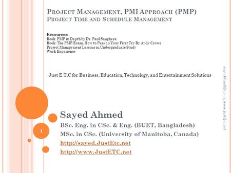 P ROJECT M ANAGEMENT, PMI A PPROACH (PMP) P ROJECT T IME AND S CHEDULE M ANAGEMENT Sayed Ahmed BSc. Eng. in CSc. & Eng. (BUET, Bangladesh) MSc. in CSc.