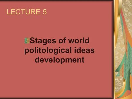 LECTURE 5 Stages of world politological ideas development.