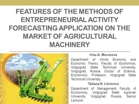 FEATURES OF THE METHODS OF ENTREPRENEURIAL ACTIVITY FORECASTING APPLICATION ON THE MARKET OF AGRICULTURAL MACHINERY Irina A. Morozova Department of World.