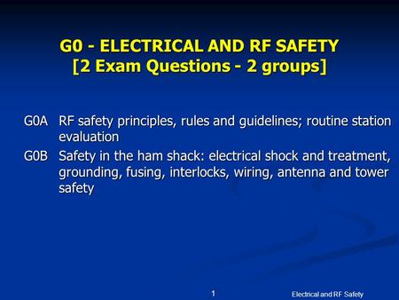 Electrical and RF Safety 1 G0 - ELECTRICAL AND RF SAFETY [2 Exam Questions - 2 groups] G0ARF safety principles, rules and guidelines; routine station evaluation.