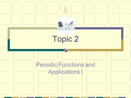 Topic 2 Periodic Functions and Applications I.  trigonometry – definition and practical applications of the sin, cos and tan ratios  simple practical.