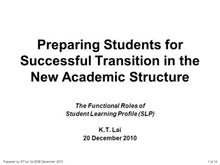Prepared by KT Lai for EDB December 2010 Preparing Students for Successful Transition in the New Academic Structure The Functional Roles of Student Learning.