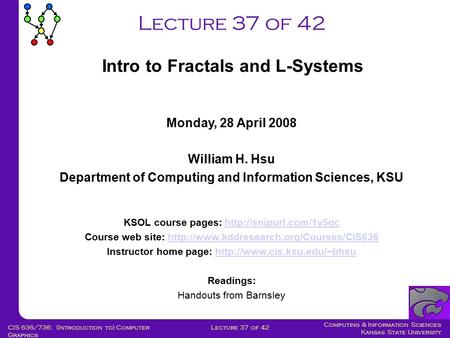 Computing & Information Sciences Kansas State University Lecture 37 of 42CIS 636/736: (Introduction to) Computer Graphics Lecture 37 of 42 Monday, 28 April.