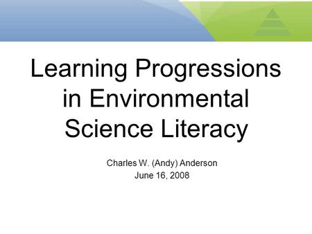 Charles W. (Andy) Anderson June 16, 2008 Learning Progressions in Environmental Science Literacy.