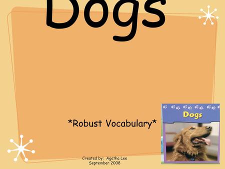 Dogs *Robust Vocabulary* Created by: Agatha Lee September 2008.