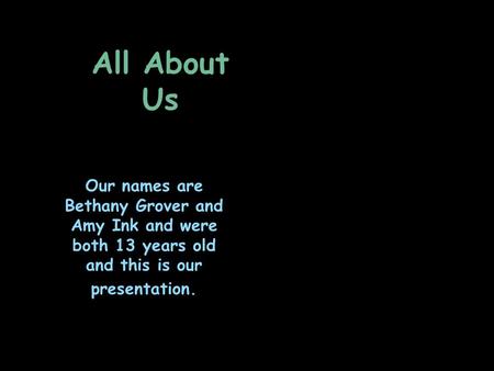 All About Us Our names are Bethany Grover and Amy Ink and were both 13 years old and this is our presentation.