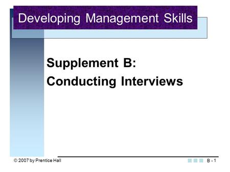 © 2007 by Prentice Hall1 Supplement B: Conducting Interviews Developing Management Skills B -